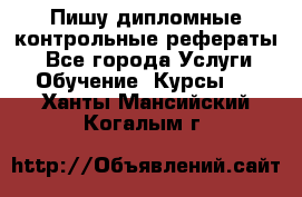 Пишу дипломные контрольные рефераты  - Все города Услуги » Обучение. Курсы   . Ханты-Мансийский,Когалым г.